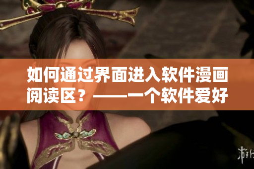 如何通過界面進入軟件漫畫閱讀區(qū)？——一個軟件愛好者的心聲