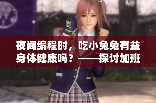 夜間編程時，吃小兔兔有益身體健康嗎？——探討加班對身體的影響