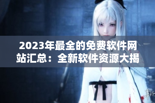 2023年最全的免費(fèi)軟件網(wǎng)站匯總：全新軟件資源大揭秘