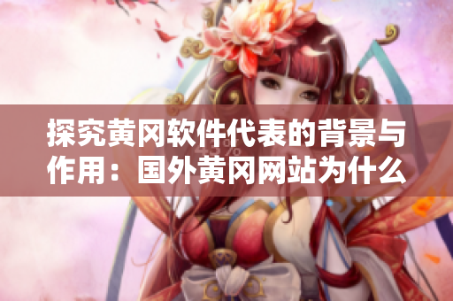 探究黃岡軟件代表的背景與作用：國(guó)外黃岡網(wǎng)站為什么要推廣這款軟件？