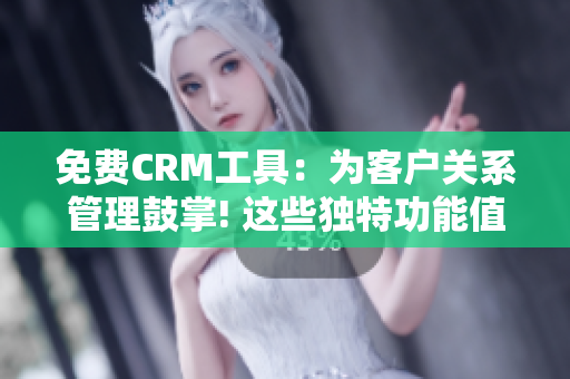 免費(fèi)CRM工具：為客戶關(guān)系管理鼓掌! 這些獨(dú)特功能值得嘗試