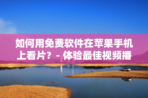 如何用免費軟件在蘋果手機上看片？- 體驗最佳視頻播放軟件推薦