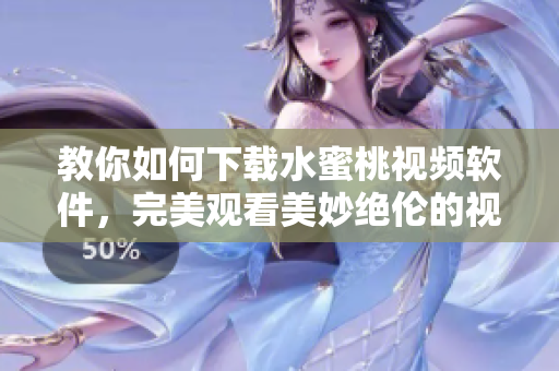 教你如何下載水蜜桃視頻軟件，完美觀看美妙絕倫的視頻體驗！
