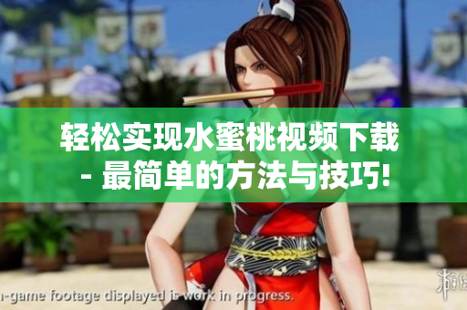 輕松實(shí)現(xiàn)水蜜桃視頻下載 - 最簡(jiǎn)單的方法與技巧!