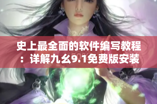 史上最全面的軟件編寫教程：詳解九幺9.1免費(fèi)版安裝步驟