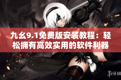 九幺9.1免費版安裝教程：輕松擁有高效實用的軟件利器