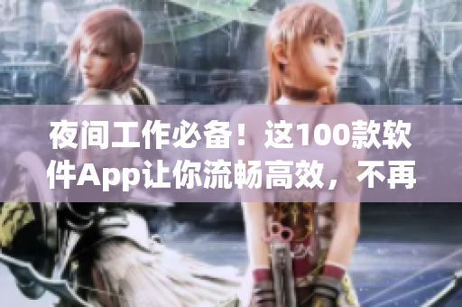 夜間工作必備！這100款軟件App讓你流暢高效，不再被光線打擾！