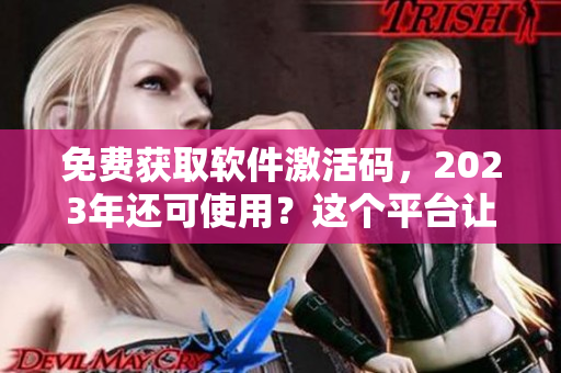 免費(fèi)獲取軟件激活碼，2023年還可使用？這個(gè)平臺(tái)讓你輕松實(shí)現(xiàn)！