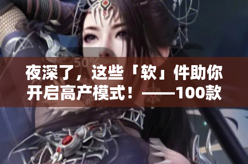 夜深了，這些「軟」件助你開(kāi)啟高產(chǎn)模式！——100款晚間必備軟件分享