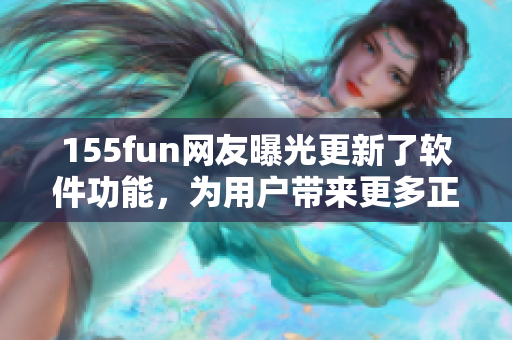 155fun網(wǎng)友曝光更新了軟件功能,為用戶帶來更多正能量 155fun網(wǎng)友曝光更新了軟件功能,為用戶帶來更多正能量