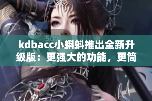 kdbacc小蝌蚪推出全新升級版：更強大的功能，更簡潔的界面
