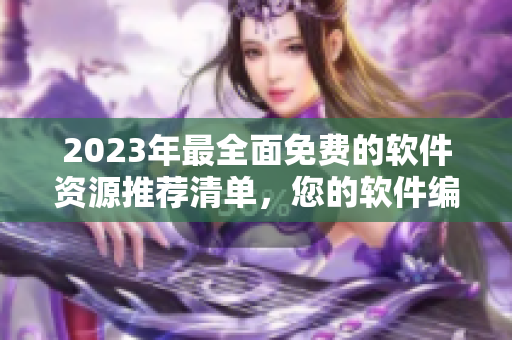 2023年最全面免費(fèi)的軟件資源推薦清單，您的軟件編輯必看！