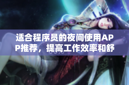 適合程序員的夜間使用APP推薦，提高工作效率和舒適度！