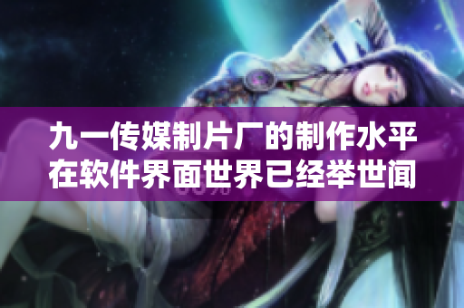 九一傳媒制片廠的制作水平在軟件界面世界已經(jīng)舉世聞名