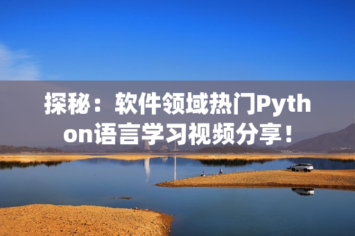 探秘：軟件領(lǐng)域熱門Python語言學(xué)習(xí)視頻分享！