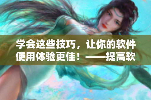 學(xué)會這些技巧，讓你的軟件使用體驗更佳！——提高軟件使用技巧的方法詳解