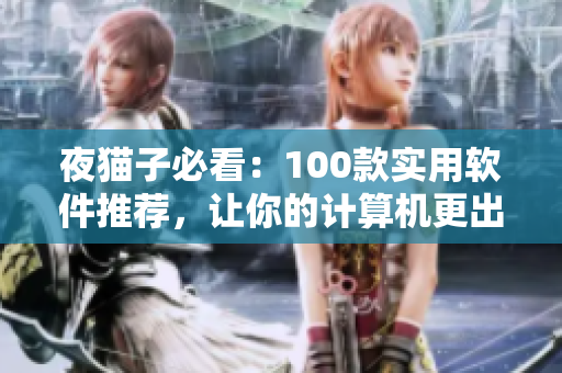 夜貓子必看：100款實(shí)用軟件推薦，讓你的計(jì)算機(jī)更出色！
