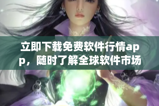 立即下載免費(fèi)軟件行情app，隨時(shí)了解全球軟件市場(chǎng)實(shí)時(shí)情報(bào)！