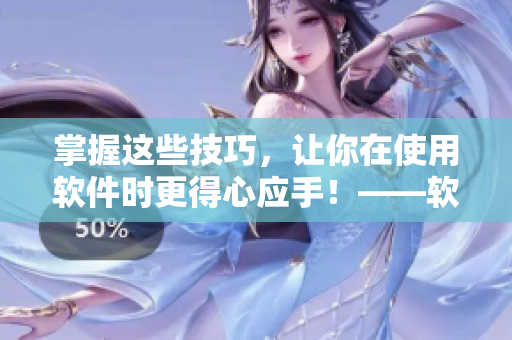 掌握這些技巧，讓你在使用軟件時(shí)更得心應(yīng)手！——軟件使用技巧大全