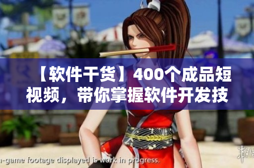 【軟件干貨】400個(gè)成品短視頻，帶你掌握軟件開發(fā)技巧！