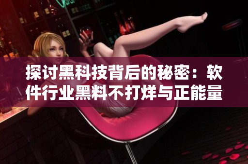 探討黑科技背后的秘密：軟件行業(yè)黑料不打烊與正能量并行