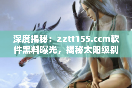 深度揭秘：zztt155.ccm軟件黑料曝光，揭秘太陽級別的代碼細(xì)節(jié)