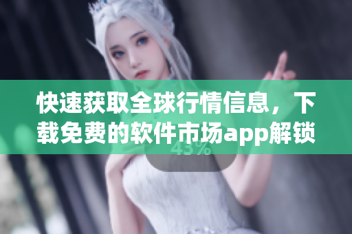 快速獲取全球行情信息，下載免費(fèi)的軟件市場app解鎖交易新機(jī)遇