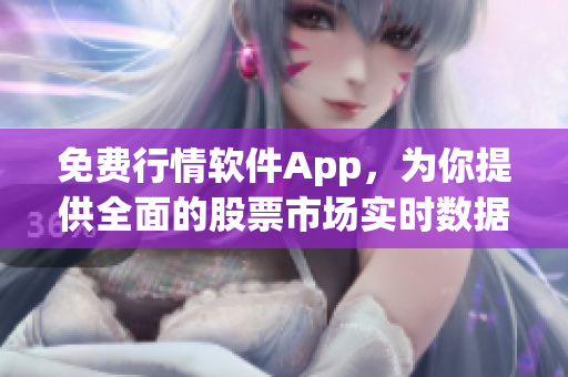 免費行情軟件App，為你提供全面的股票市場實時數(shù)據(jù)！