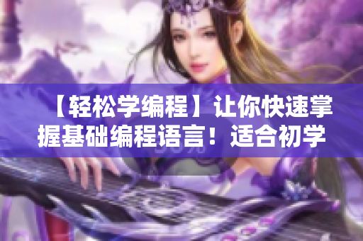 【輕松學(xué)編程】讓你快速掌握基礎(chǔ)編程語(yǔ)言！適合初學(xué)者的在線短視頻教程！