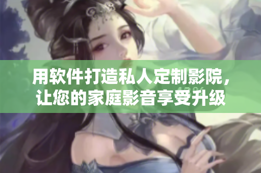 用軟件打造私人定制影院，讓您的家庭影音享受升級
