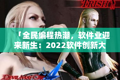 「全民編程熱潮，軟件業(yè)迎來新生：2022軟件創(chuàng)新大年」