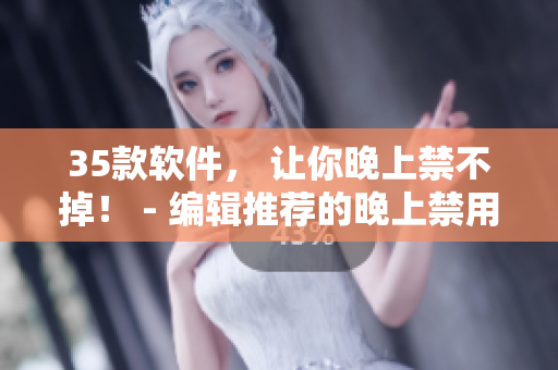 35款軟件, 讓你晚上禁不掉! - 編輯推薦的晚上禁用清單 35款軟件, 讓你晚上禁不掉! - 編輯推薦的晚上禁用清單