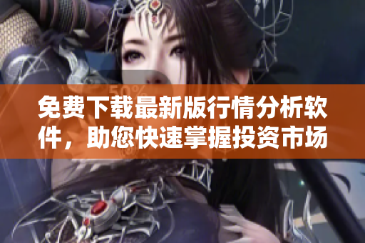 免費(fèi)下載最新版行情分析軟件，助您快速掌握投資市場變化