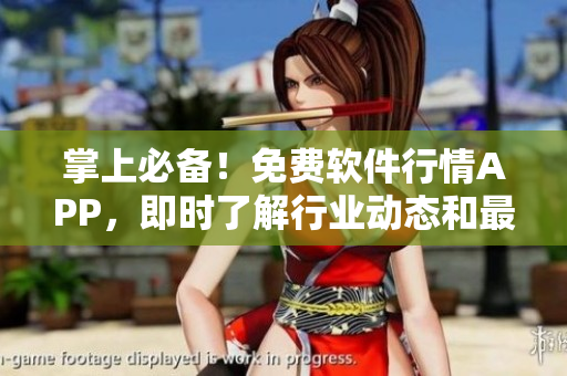 掌上必備！免費軟件行情APP，即時了解行業(yè)動態(tài)和最新軟件信息