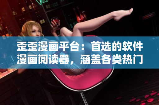 歪歪漫畫平臺：首選的軟件漫畫閱讀器，涵蓋各類熱門作品