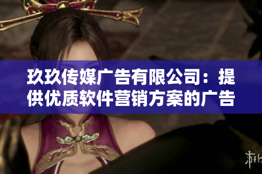 玖玖傳媒廣告有限公司：提供優(yōu)質(zhì)軟件營銷方案的廣告服務(wù)商