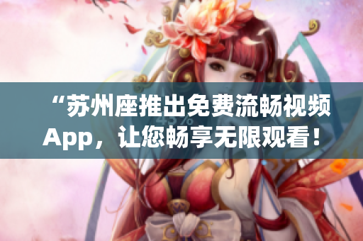 “蘇州座推出免費流暢視頻App，讓您暢享無限觀看！”