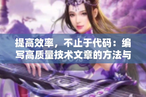 提高效率，不止于代碼：編寫(xiě)高質(zhì)量技術(shù)文章的方法與技巧
