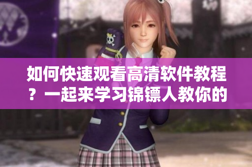 如何快速觀看高清軟件教程？一起來學(xué)習(xí)錦鏢人教你的技巧！