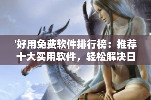'好用免費軟件排行榜：推薦十大實用軟件，輕松解決日常操作'