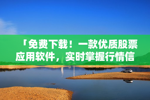 「免費下載！一款優(yōu)質(zhì)股票應(yīng)用軟件，實時掌握行情信息」