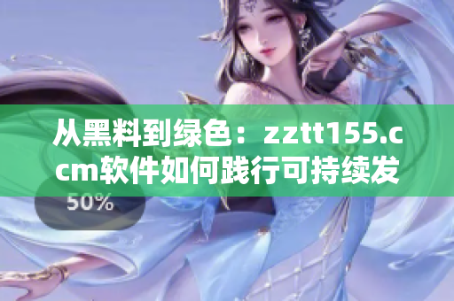 從黑料到綠色：zztt155.ccm軟件如何踐行可持續(xù)發(fā)展？