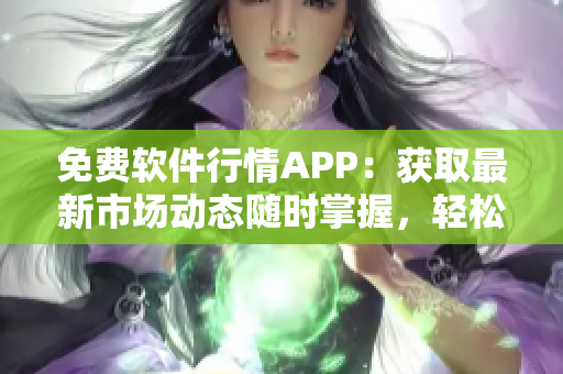 免費(fèi)軟件行情APP：獲取最新市場動態(tài)隨時掌握，輕松選購適合的軟件！
