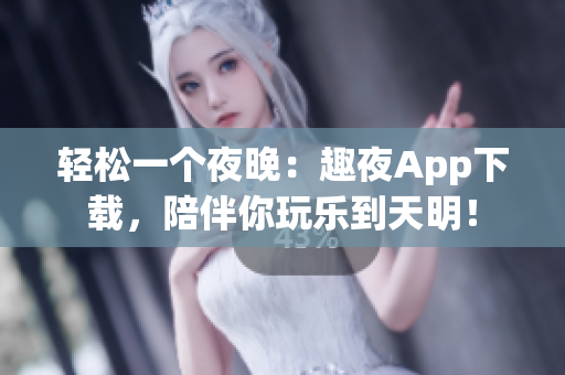輕松一個(gè)夜晚：趣夜App下載，陪伴你玩樂到天明！
