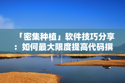 「密集種植」軟件技巧分享：如何最大限度提高代碼撰寫(xiě)效率？