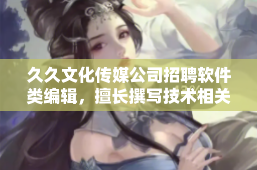 久久文化傳媒公司招聘軟件類編輯，擅長撰寫技術相關文章！