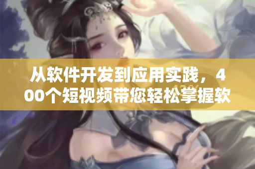 從軟件開(kāi)發(fā)到應(yīng)用實(shí)踐，400個(gè)短視頻帶您輕松掌握軟件技能