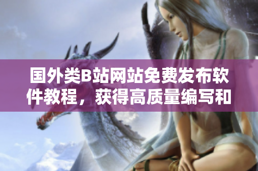 國(guó)外類B站網(wǎng)站免費(fèi)發(fā)布軟件教程，獲得高質(zhì)量編寫和投稿的機(jī)會(huì)