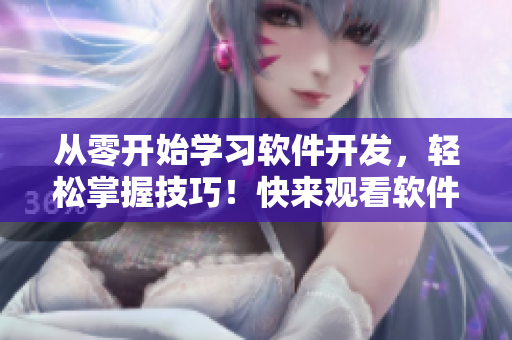 從零開始學(xué)習(xí)軟件開發(fā)，輕松掌握技巧！快來觀看軟件開發(fā)短視頻教程吧！