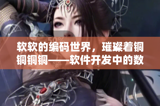 軟軟的編碼世界，璀璨著銅銅銅銅——軟件開發(fā)中的數(shù)據(jù)類型解析和優(yōu)化